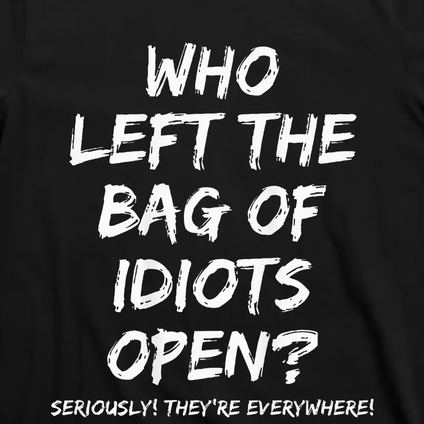 Who Left The Bag Of Idiots Open T-Shirt