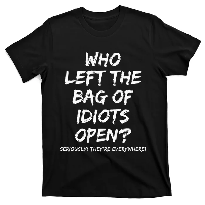 Who Left The Bag Of Idiots Open T-Shirt