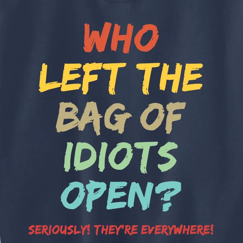 Who Left The Bag Of Idiots Open? Kids Sweatshirt