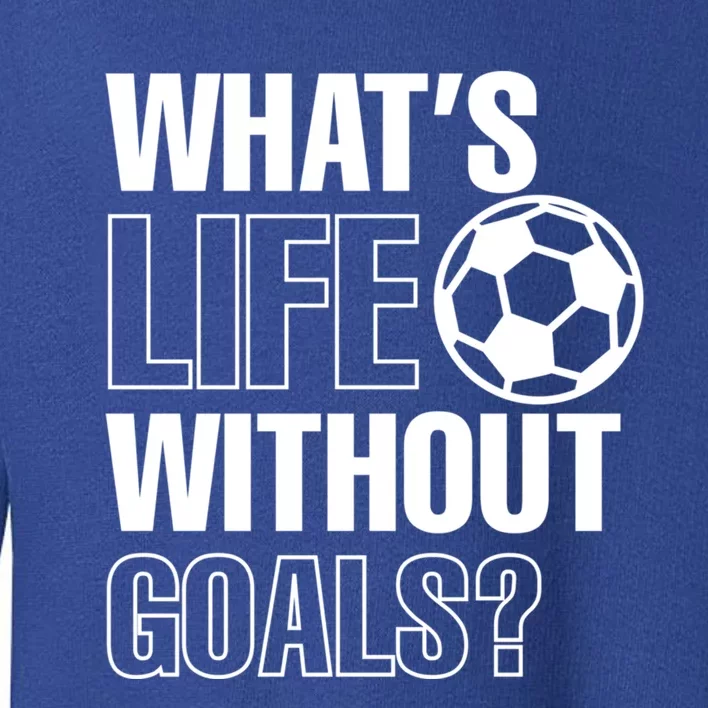 Whats Life Without Goals Soccer Player Coach Gift Toddler Sweatshirt