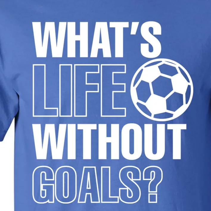 Whats Life Without Goals Soccer Player Coach Gift Tall T-Shirt