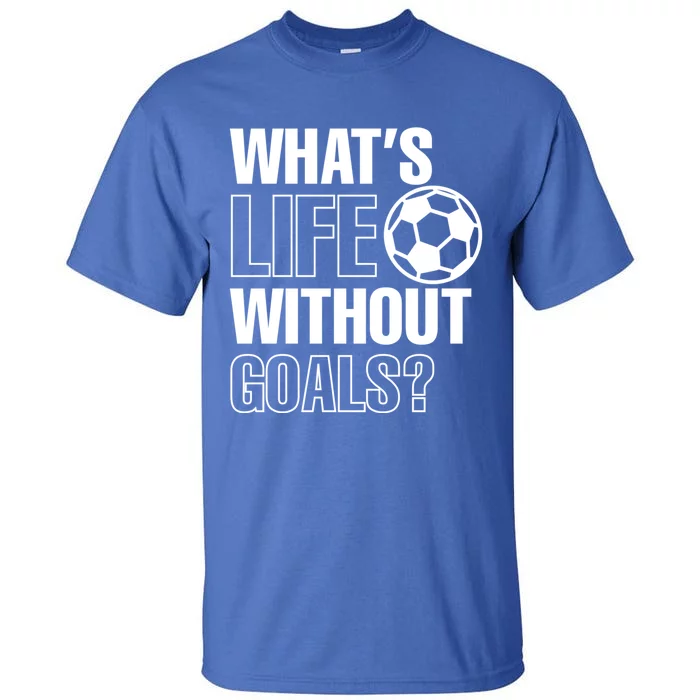 Whats Life Without Goals Soccer Player Coach Gift Tall T-Shirt