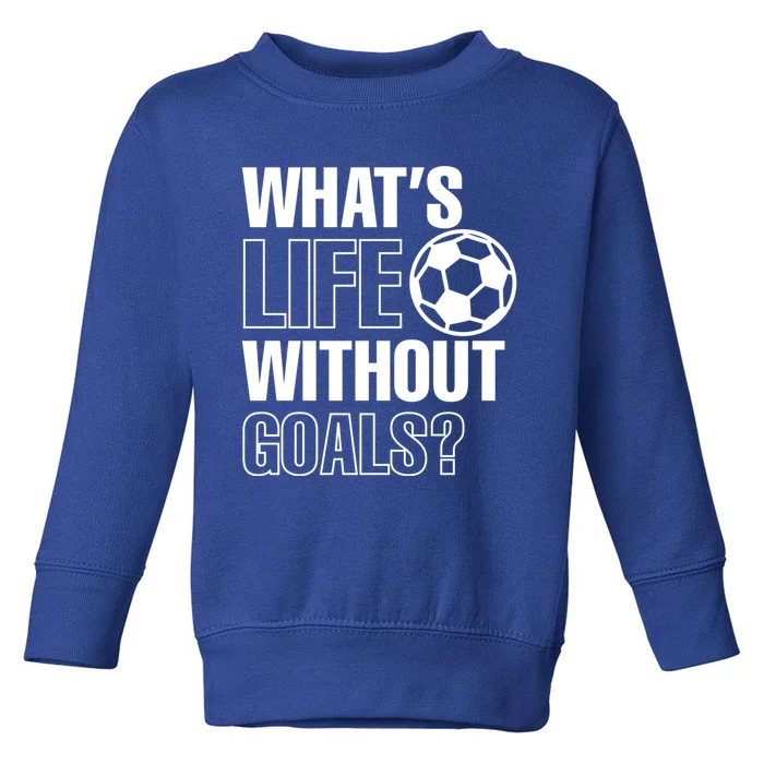 Whats Life Without Goals Soccer Player Coach Gift Toddler Sweatshirt