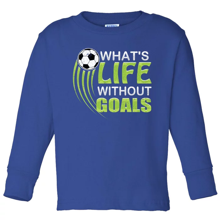 What's Life Without Goals Soccer Football Funny Gift Toddler Long Sleeve Shirt