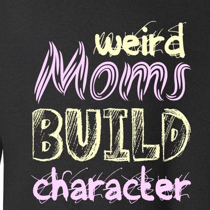 Weird Moms Build Character Funny Mother' Toddler Sweatshirt