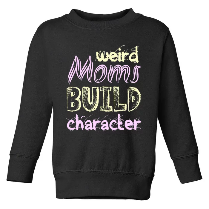 Weird Moms Build Character Funny Mother' Toddler Sweatshirt