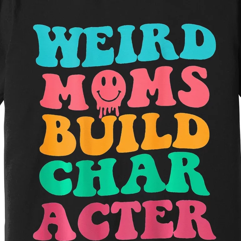 Weird Moms Build Character, Funny Mother's Day, Trendy Weird Premium T-Shirt