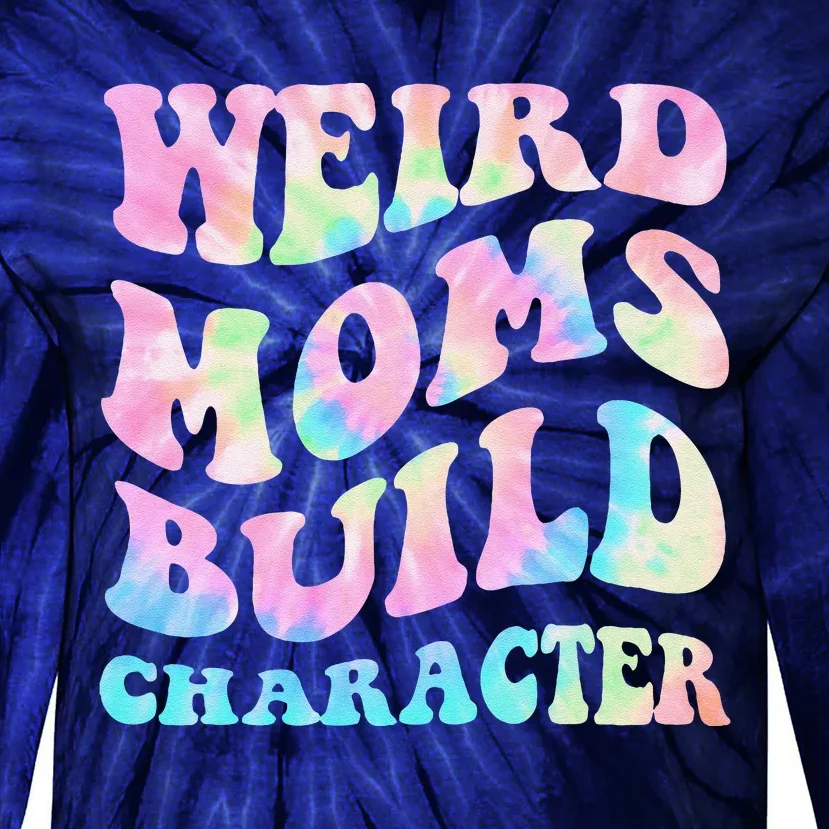 Weird Moms Build Character Mothers Day Funny Tie-Dye Long Sleeve Shirt