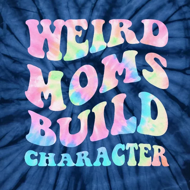 Weird Moms Build Character Mothers Day Funny Tie-Dye T-Shirt