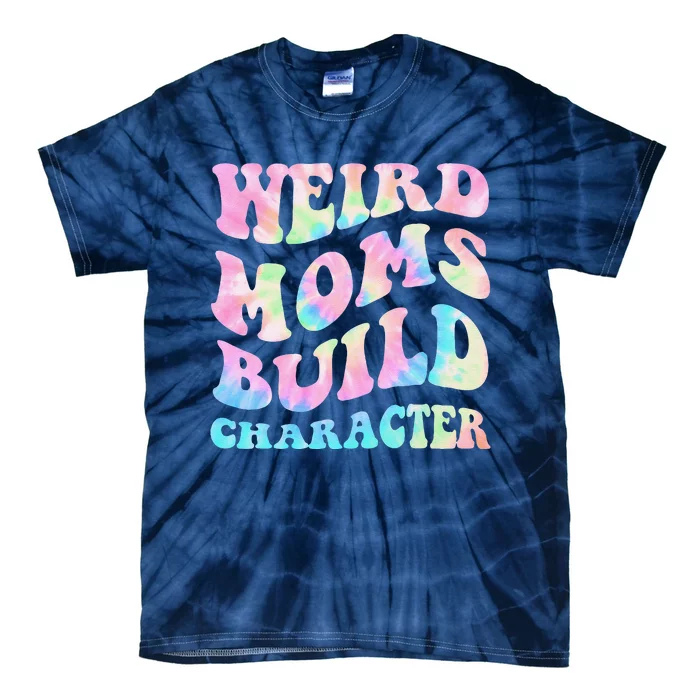 Weird Moms Build Character Mothers Day Funny Tie-Dye T-Shirt