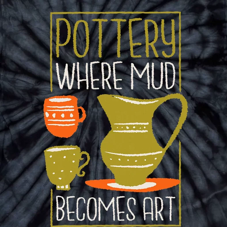 Where Mud Becomes Art Pottery Maker And Ceramicist Tie-Dye T-Shirt