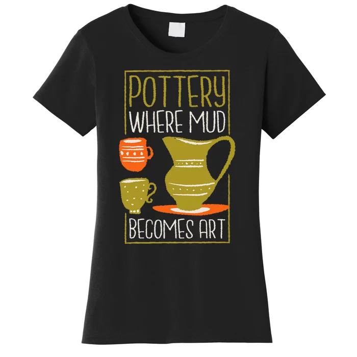 Where Mud Becomes Art Pottery Maker And Ceramicist Women's T-Shirt