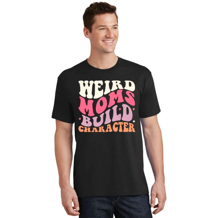 Weird Moms Build Character Mothers Day Funny For Best Mom T-Shirt