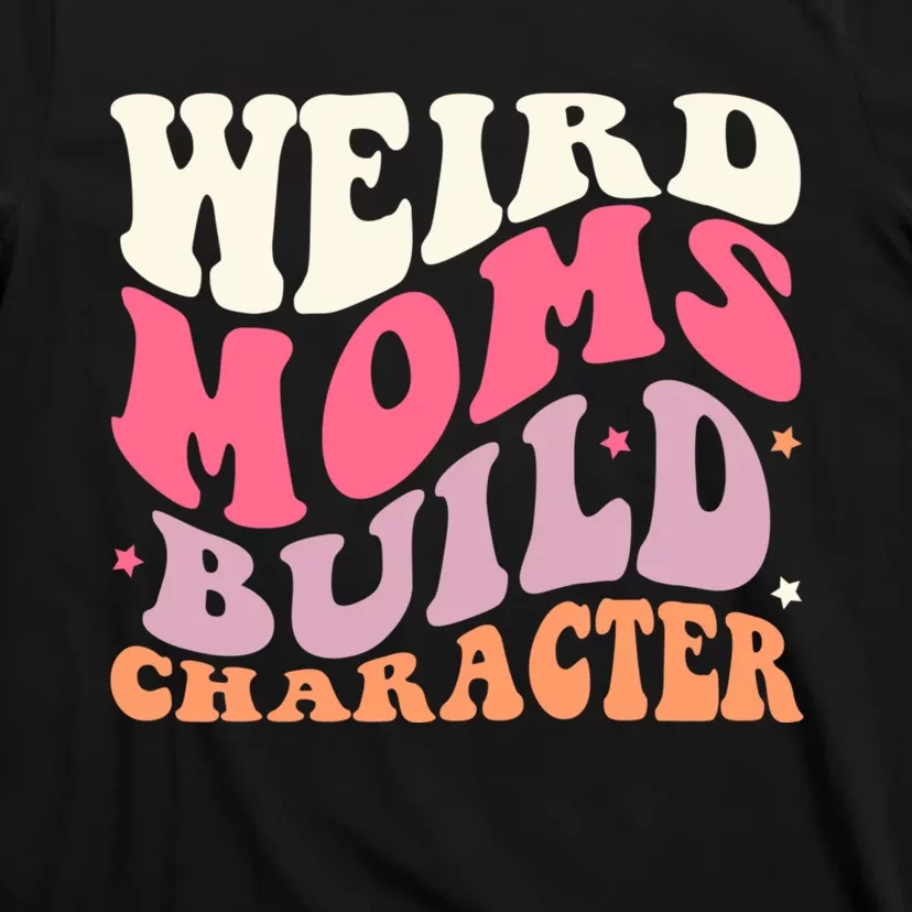 Weird Moms Build Character Mothers Day Funny For Best Mom T-Shirt