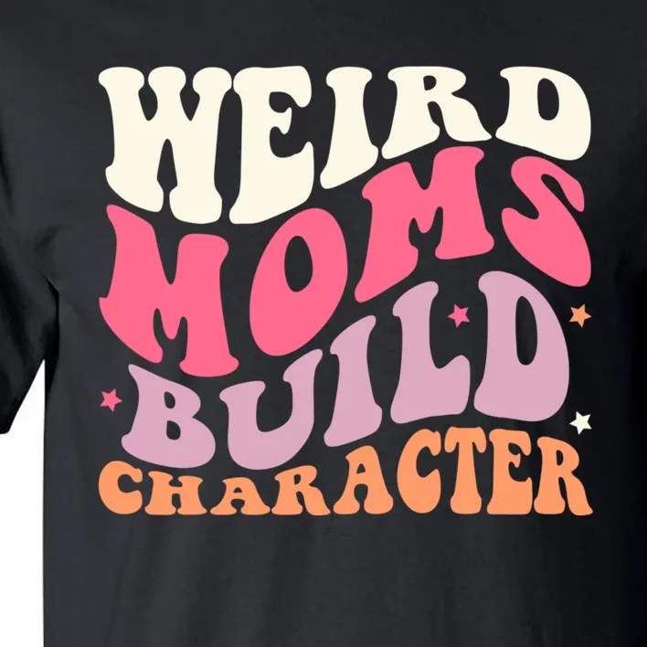 Weird Moms Build Character Mothers Day Funny For Best Mom Tall T-Shirt