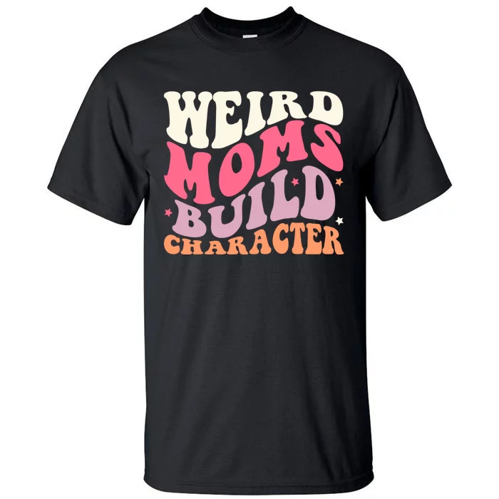 Weird Moms Build Character Mothers Day Funny For Best Mom Tall T-Shirt