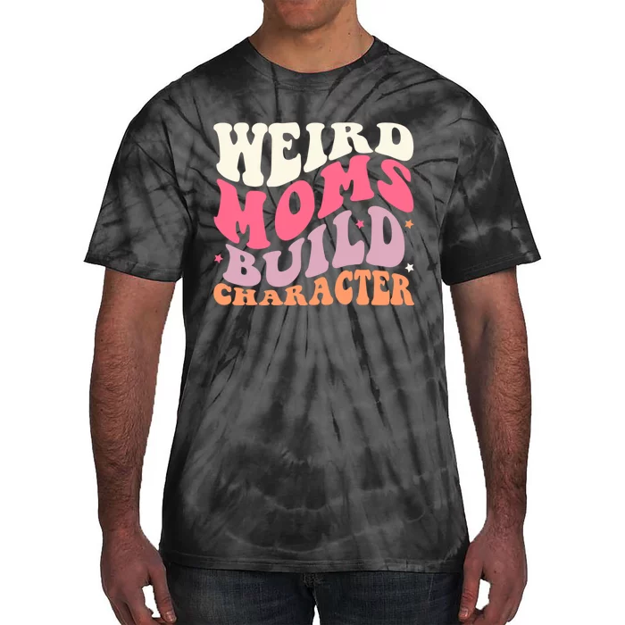 Weird Moms Build Character Mothers Day Funny For Best Mom Tie-Dye T-Shirt