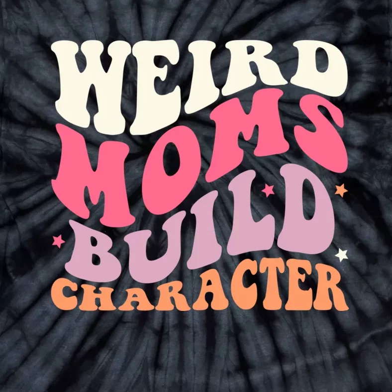 Weird Moms Build Character Mothers Day Funny For Best Mom Tie-Dye T-Shirt