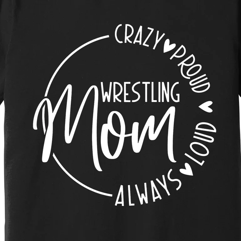 Wrestling Mom Crazy Loud And Always Proud Premium T-Shirt