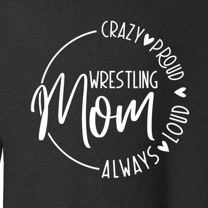 Wrestling Mom Crazy Loud And Always Proud Toddler Sweatshirt