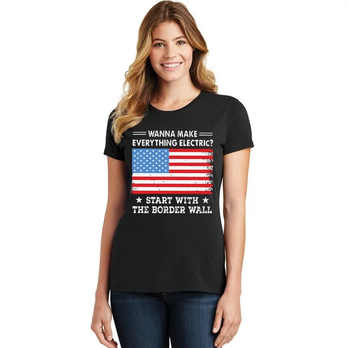 Wanna Make Everything Electric Start With The Border Wall Women's T-Shirt