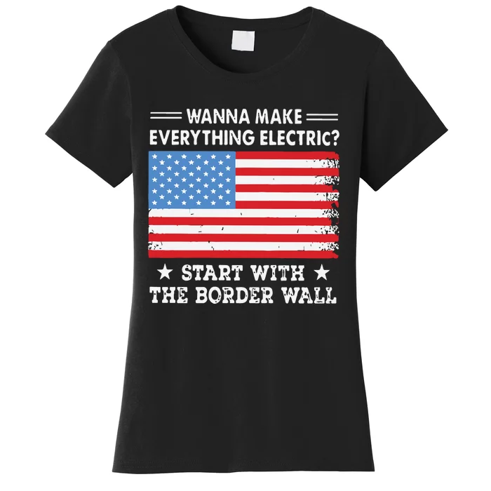 Wanna Make Everything Electric Start With The Border Wall Women's T-Shirt