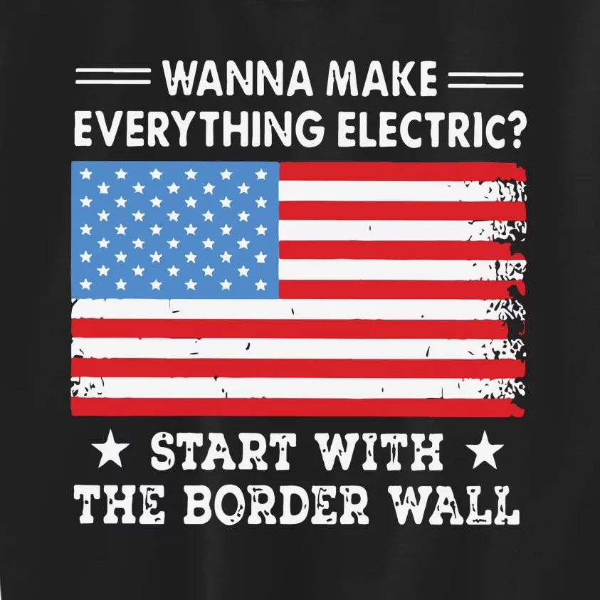 Wanna Make Everything Electric Start With The Border Wall Kids Sweatshirt