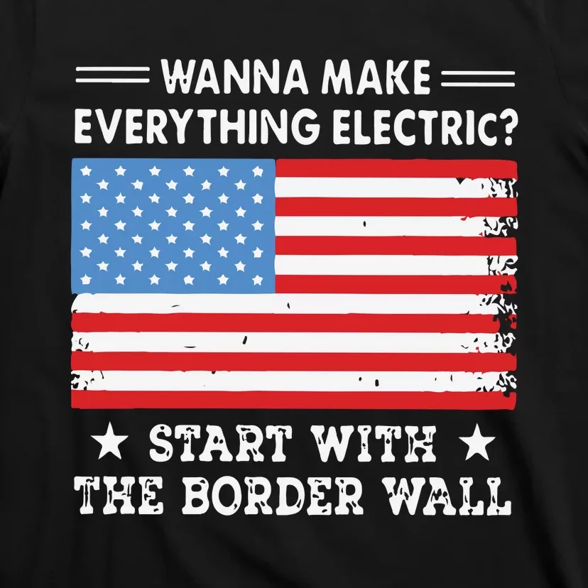 Wanna Make Everything Electric Start With The Border Wall T-Shirt