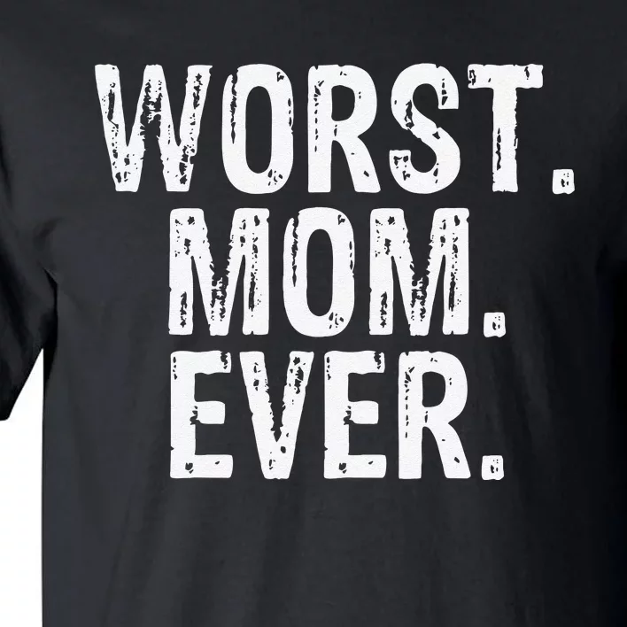 Worst Mom Ever Mom Gift Clothing Tall T-Shirt