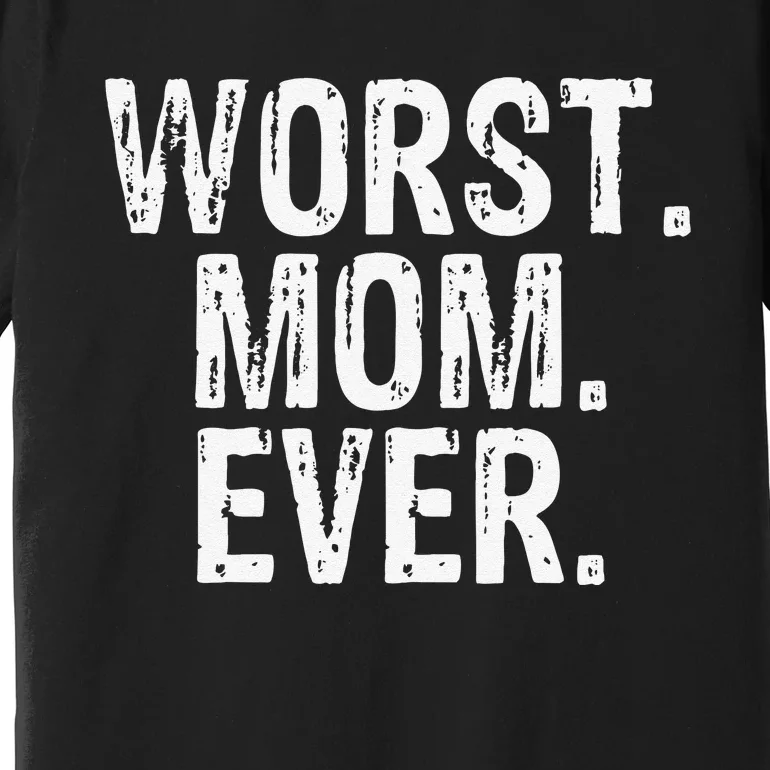 Worst Mom Ever Mom Gift Clothing Premium T-Shirt