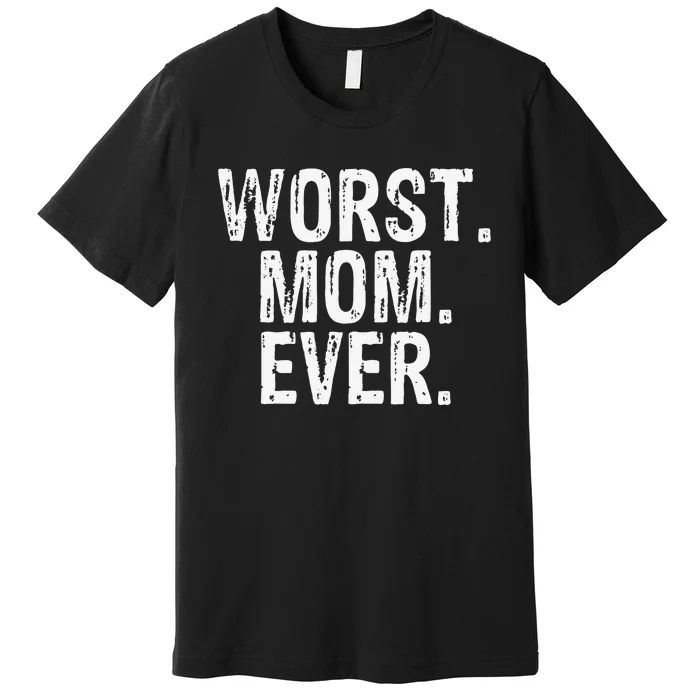 Worst Mom Ever Mom Gift Clothing Premium T-Shirt