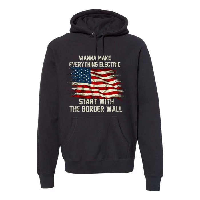 Wanna Make Everything Electric Start With The Border Wall Premium Hoodie