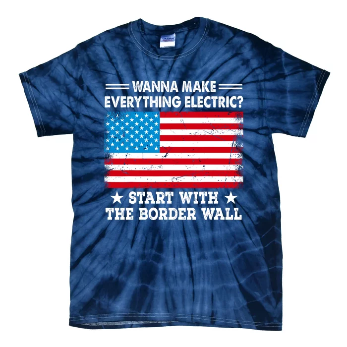 Wanna Make Everything Electric Start With The Border Wall Tie-Dye T-Shirt