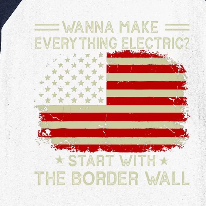 Wanna Make Everything Electric Start With The Border Wall Baseball Sleeve Shirt