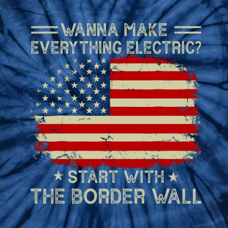 Wanna Make Everything Electric Start With The Border Wall Tie-Dye T-Shirt