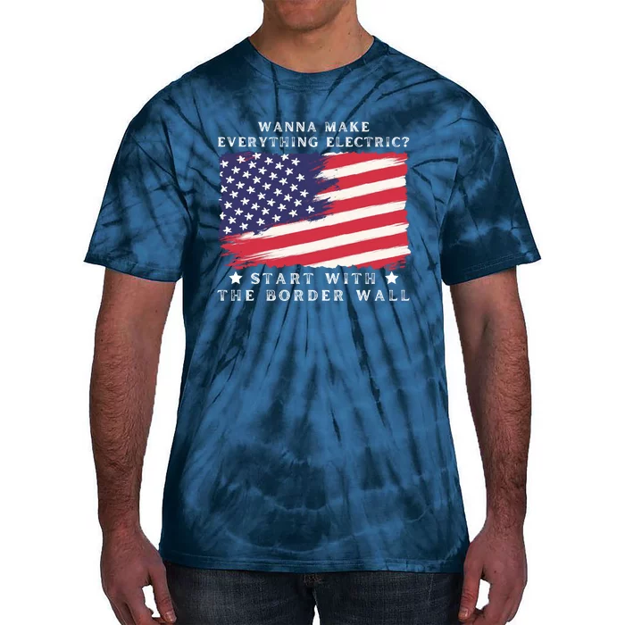 Wanna Make Everything Electric Start With The Border Wall Tie-Dye T-Shirt