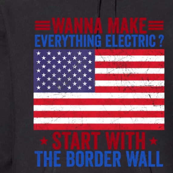 Wanna Make Everything Electric Start With The Border Wall Premium Hoodie