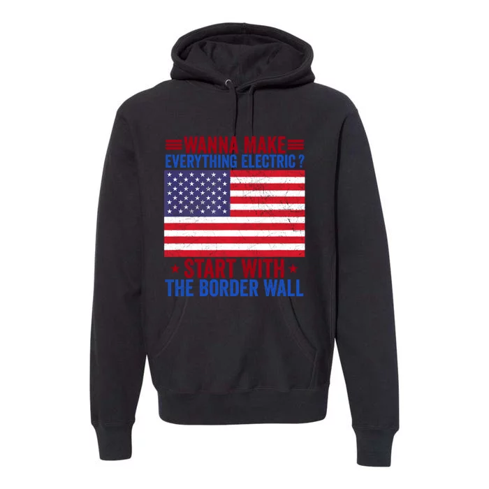 Wanna Make Everything Electric Start With The Border Wall Premium Hoodie