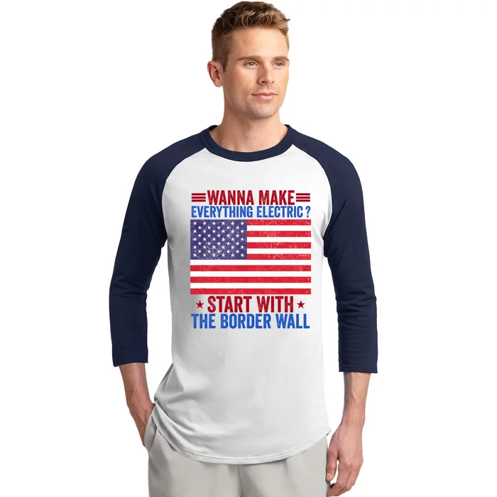 Wanna Make Everything Electric Start With The Border Wall Baseball Sleeve Shirt