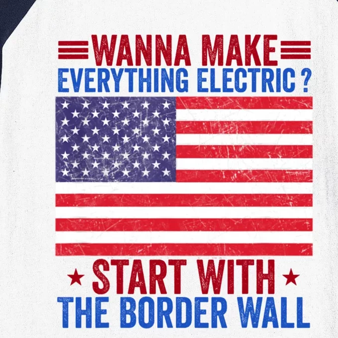 Wanna Make Everything Electric Start With The Border Wall Baseball Sleeve Shirt