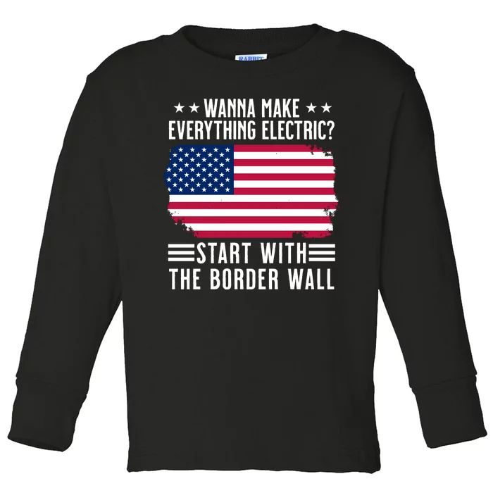 Wanna Make Everything Electric Start With The Border Wall Toddler Long Sleeve Shirt