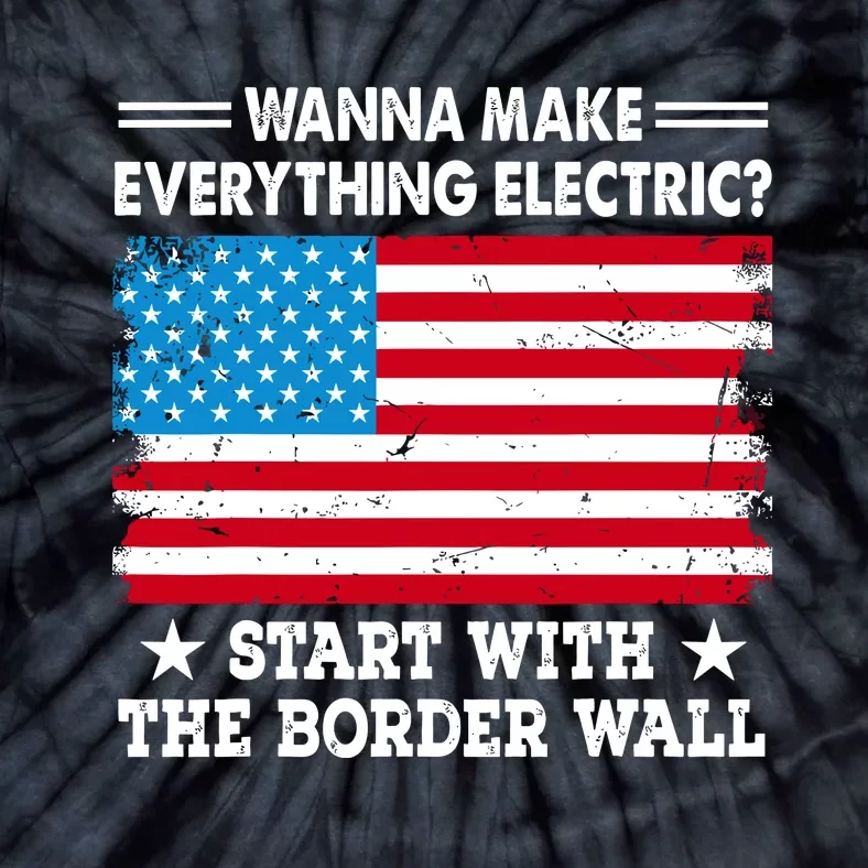 Wanna Make Everything Electric Start With The Border Wall Tie-Dye T-Shirt