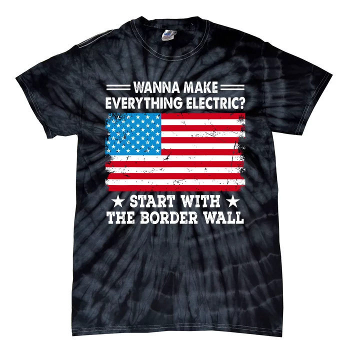 Wanna Make Everything Electric Start With The Border Wall Tie-Dye T-Shirt