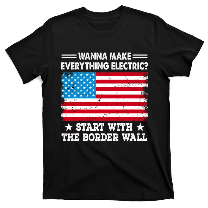 Wanna Make Everything Electric Start With The Border Wall T-Shirt