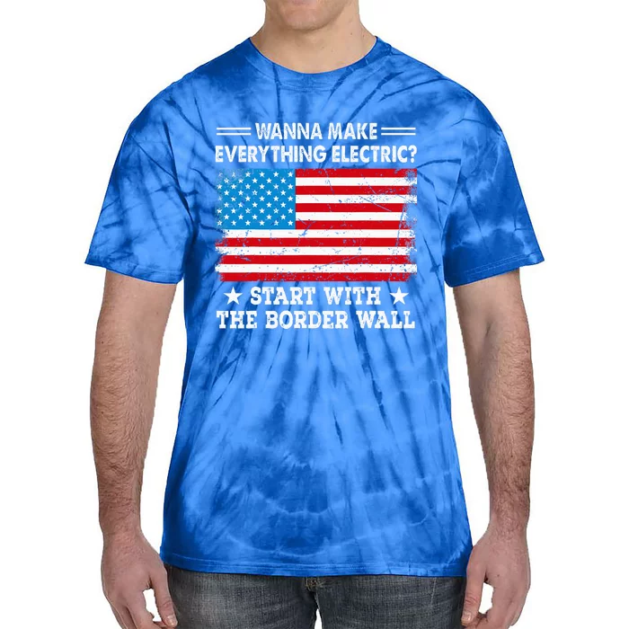 Wanna Make Everything Electric Start With The Border Wall Tie-Dye T-Shirt