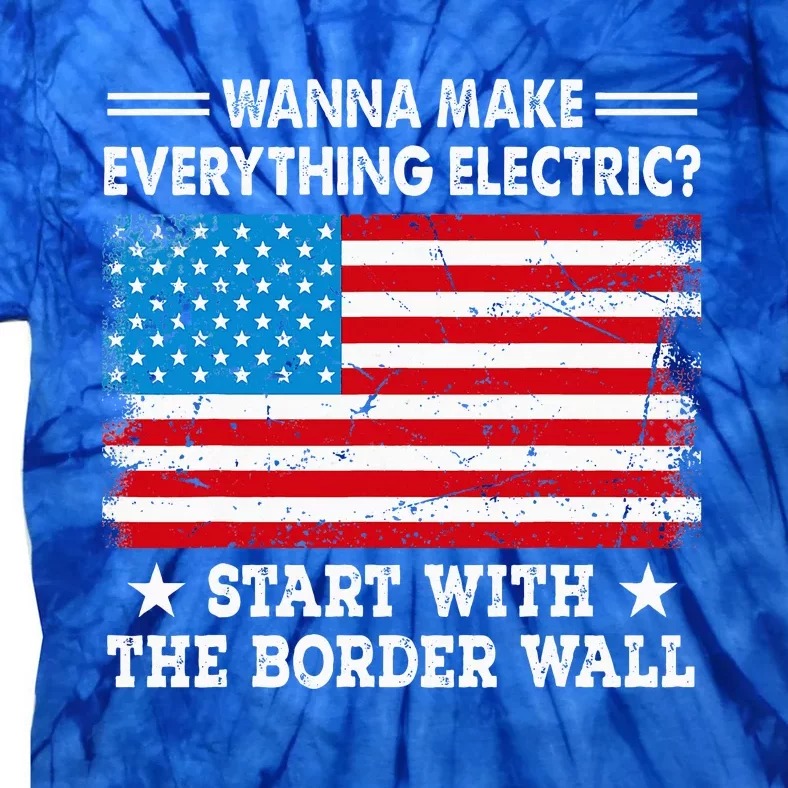 Wanna Make Everything Electric Start With The Border Wall Tie-Dye T-Shirt