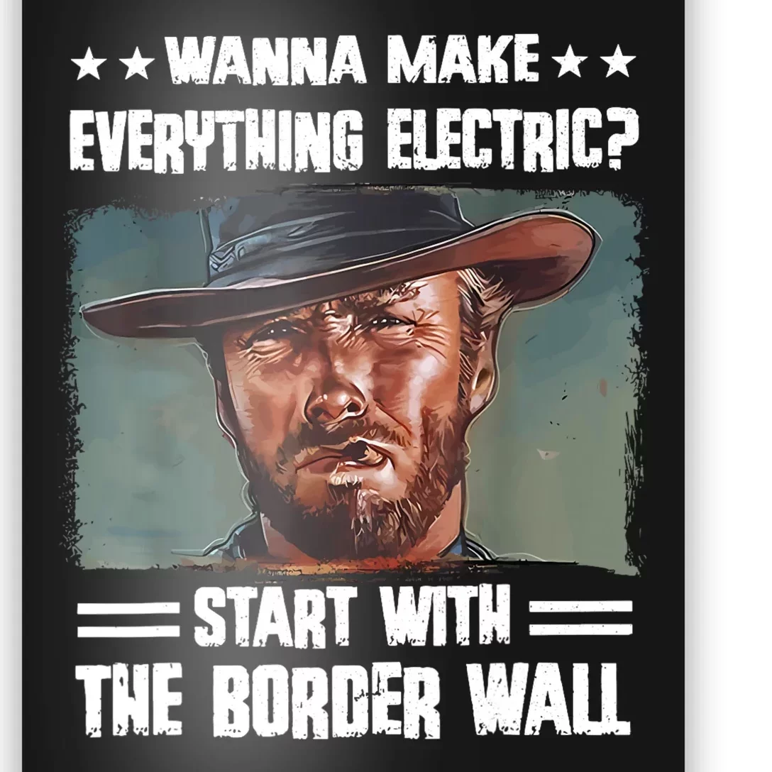 Wanna Make Everything Electric Start With The Border Wall Poster