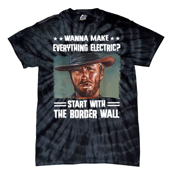 Wanna Make Everything Electric Start With The Border Wall Tie-Dye T-Shirt