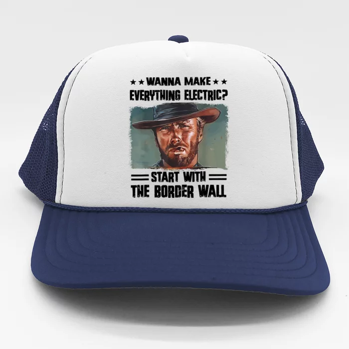 Wanna Make Everything Electric Start With The Border Wall Trucker Hat