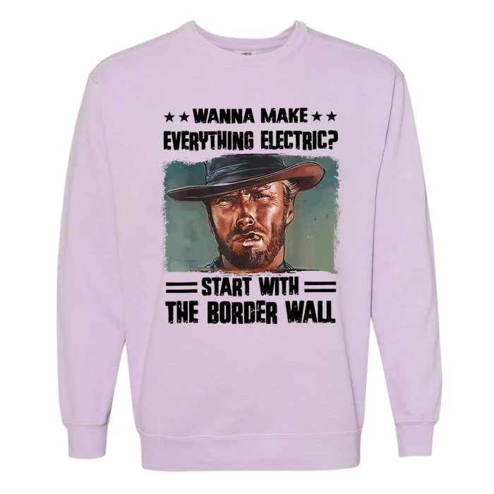 Wanna Make Everything Electric Start With The Border Wall Garment-Dyed Sweatshirt